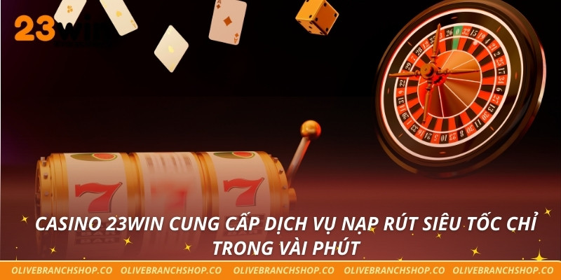 Casino 23win cung cấp dịch vụ nạp rút siêu tốc chỉ trong vài phút