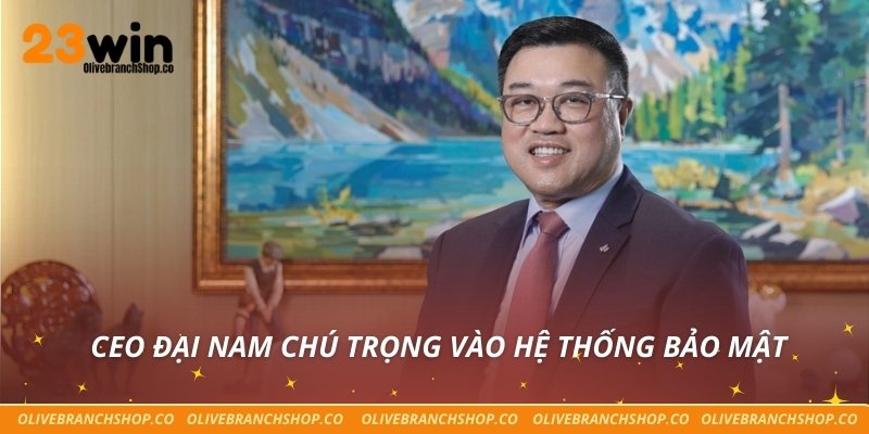 CEO Đại Nam chú trọng vào hệ thống bảo mật 