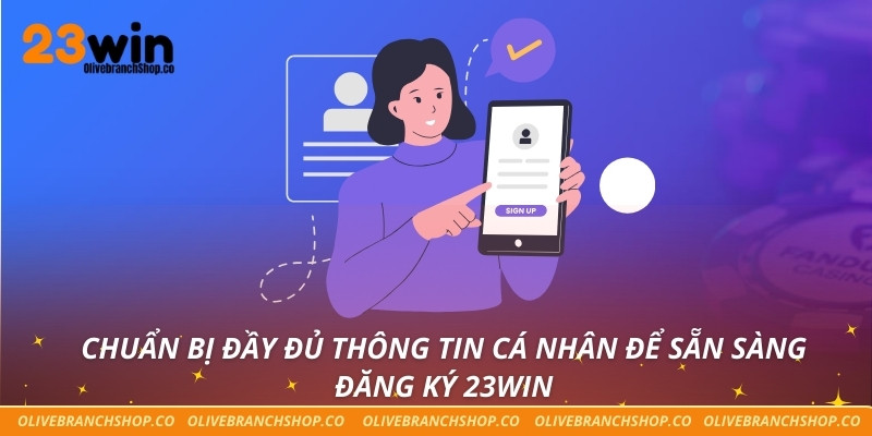 Chuẩn bị đầy đủ thông tin cá nhân để sẵn sàng đăng ký 23win