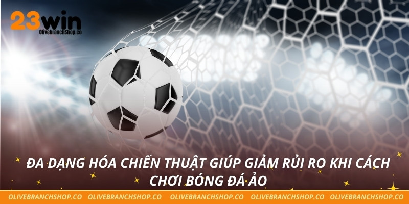 Đa dạng hóa chiến thuật giúp giảm rủi ro khi cách chơi bóng đá ảo