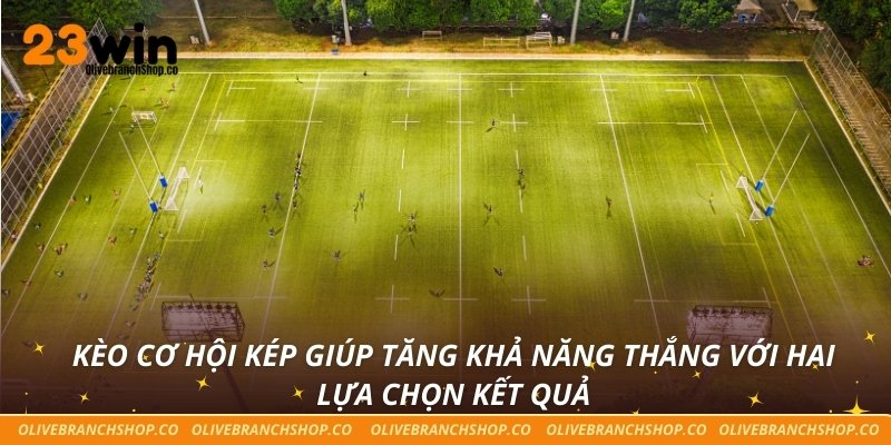 Kèo cơ hội kép giúp tăng khả năng thắng với hai lựa chọn kết quả