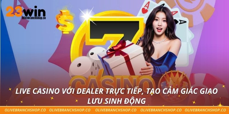 Live casino với dealer trực tiếp, tạo cảm giác giao lưu sinh động