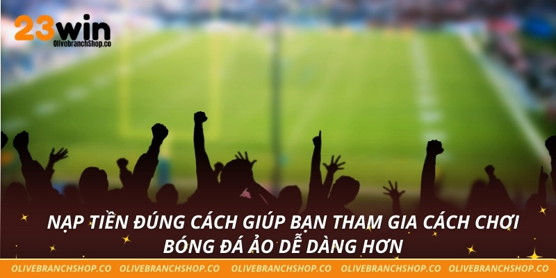 Nạp tiền đúng cách giúp bạn tham gia cách chơi bóng đá ảo dễ dàng hơn