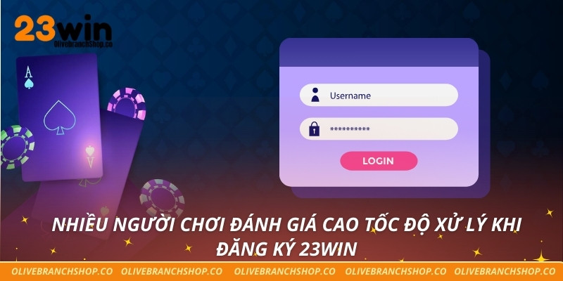 Nhiều người chơi đánh giá cao tốc độ xử lý khi đăng ký 23win