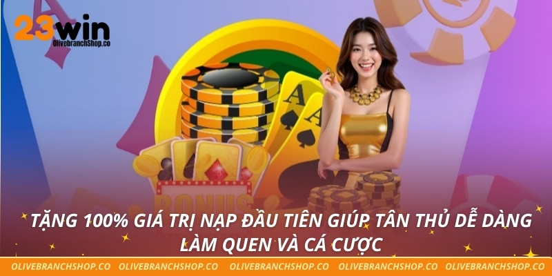 Tặng 100% giá trị nạp đầu tiên giúp tân thủ dễ dàng làm quen và cá cược